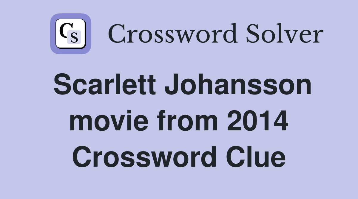 Scarlett Johansson movie from 2014 Crossword Clue