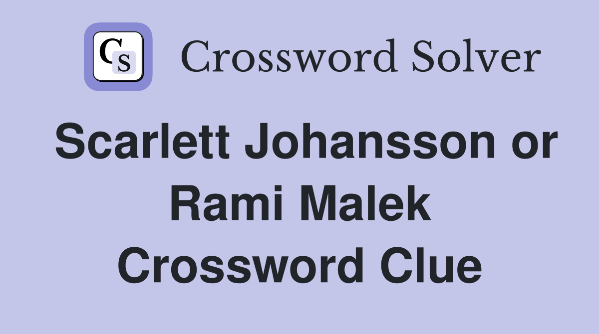 Scarlett Johansson or Rami Malek Crossword Clue