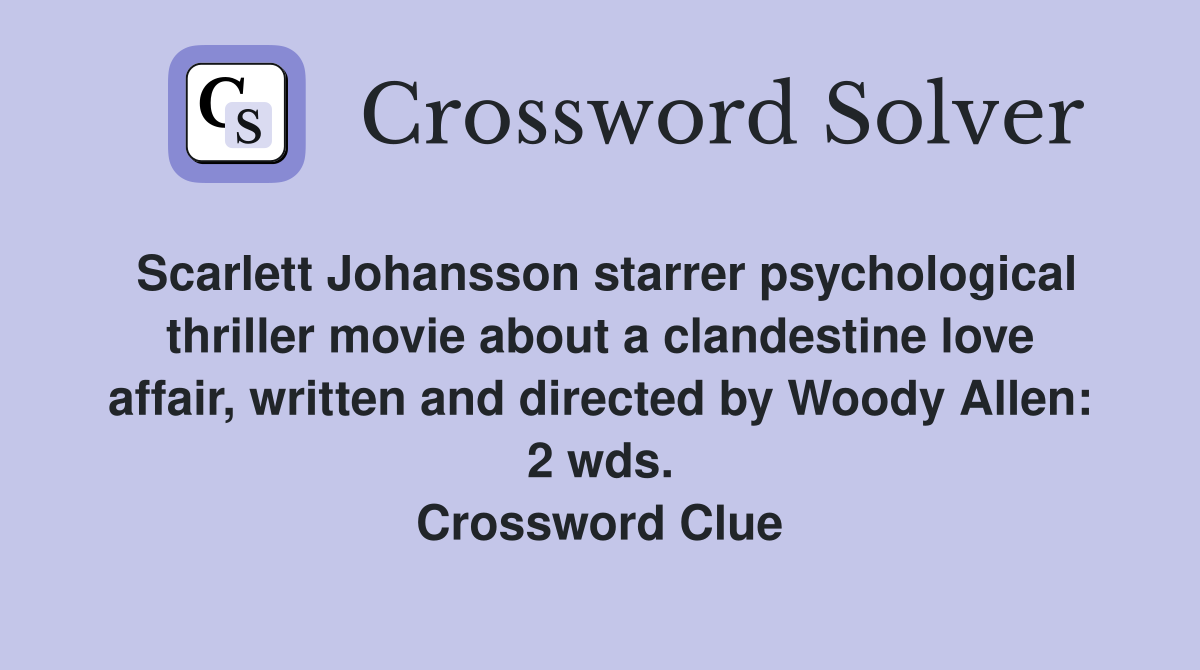 Scarlett Johansson starrer psychological thriller movie about a clandestine love affair, written and directed by Woody Allen: 2 wds. Crossword Clue