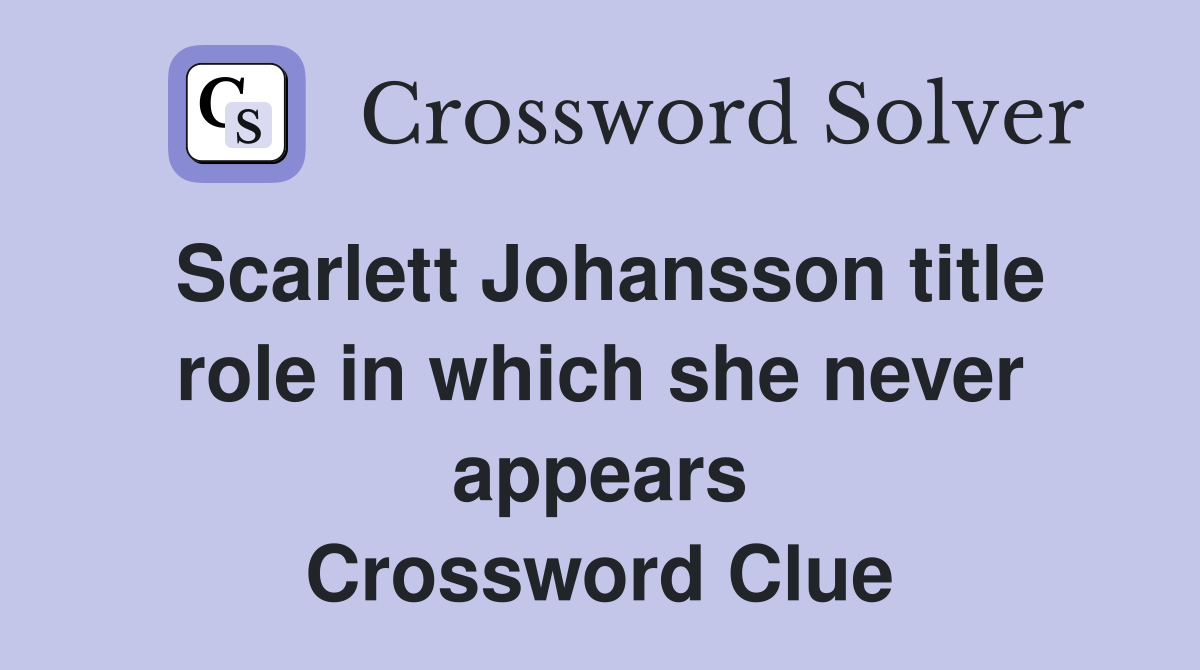 Scarlett Johansson title role in which she never appears Crossword Clue