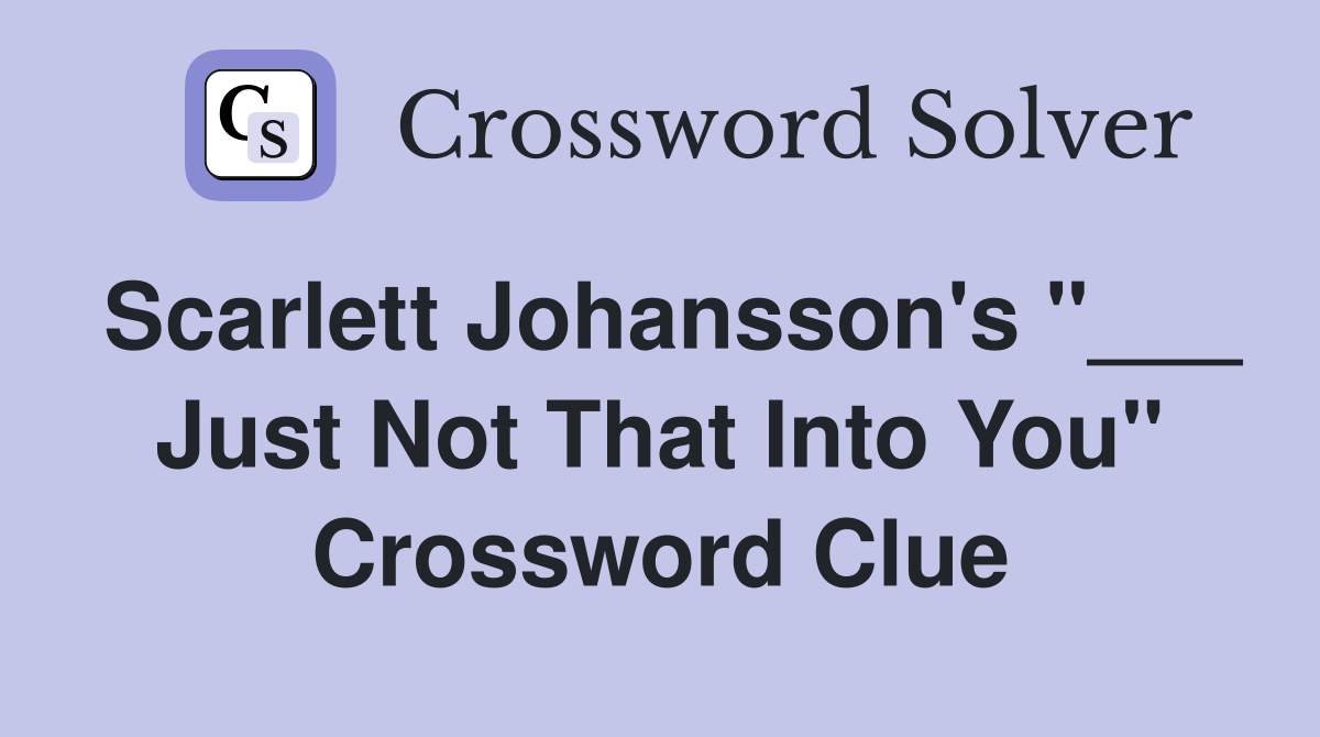 Scarlett Johansson's "___ Just Not That Into You" Crossword Clue