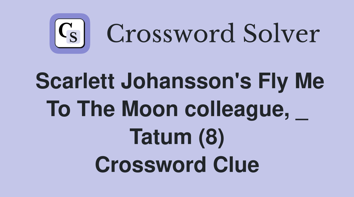 Scarlett Johansson's Fly Me To The Moon colleague, _ Tatum (8) Crossword Clue