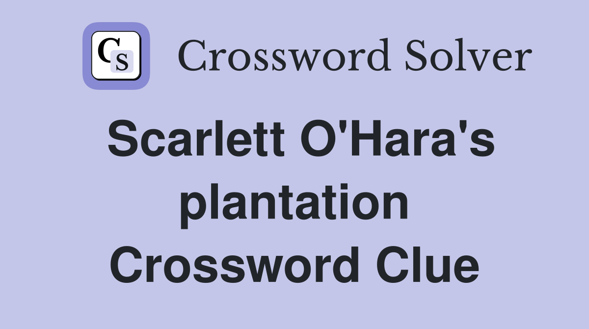 Scarlett O'Hara's plantation Crossword Clue