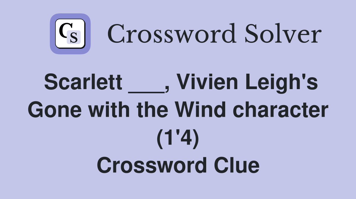Scarlett ___, Vivien Leigh's Gone with the Wind character (1'4) Crossword Clue