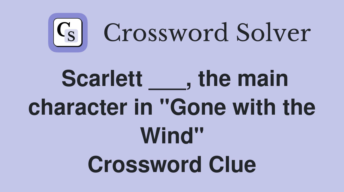 Scarlett ___, the main character in "Gone with the Wind" Crossword Clue