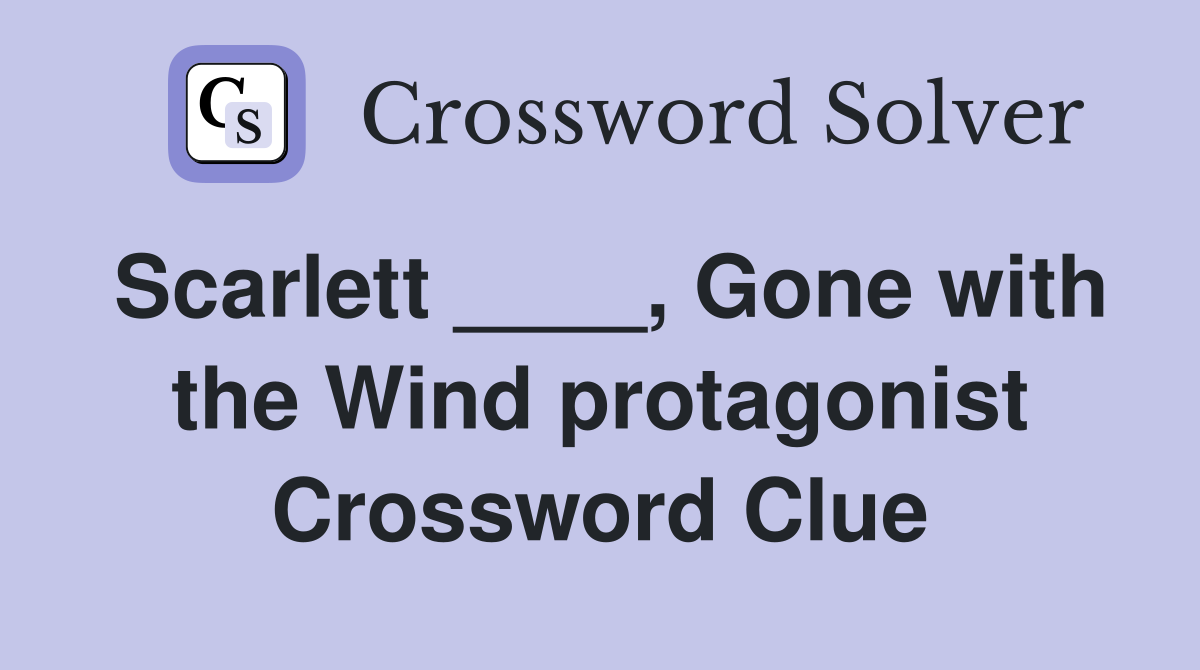 Scarlett ____, Gone with the Wind protagonist Crossword Clue