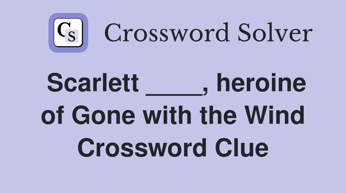 Scarlett ____, heroine of Gone with the Wind Crossword Clue