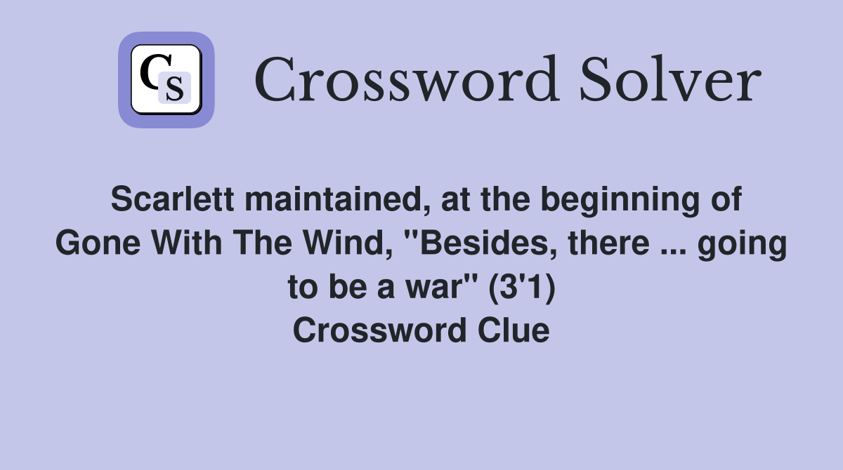 Scarlett maintained, at the beginning of Gone With The Wind, "Besides, there ... going to be a war" (3'1) Crossword Clue