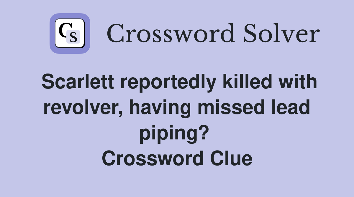 Scarlett reportedly killed with revolver, having missed lead piping?  Crossword Clue
