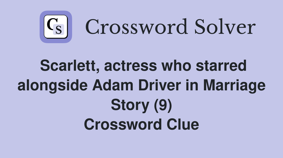 Scarlett, actress who starred alongside Adam Driver in Marriage Story (9) Crossword Clue