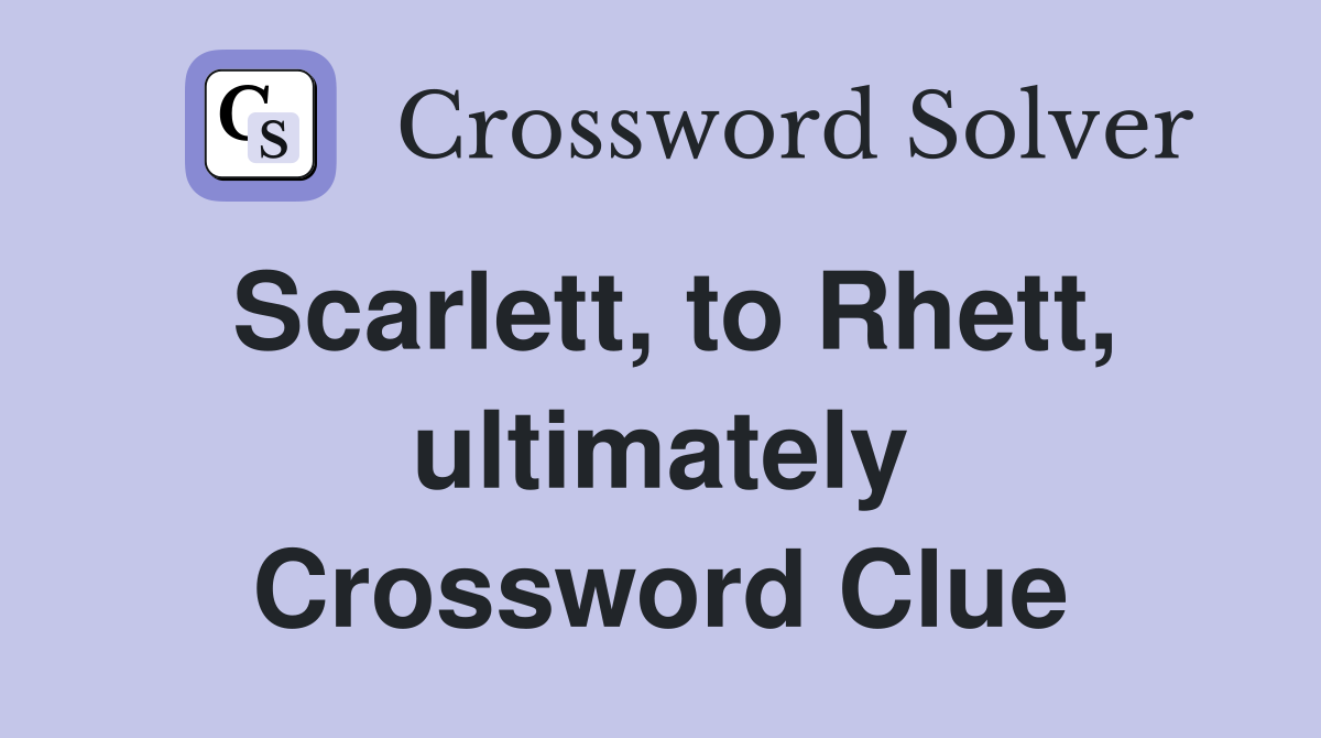 Scarlett, to Rhett, ultimately Crossword Clue