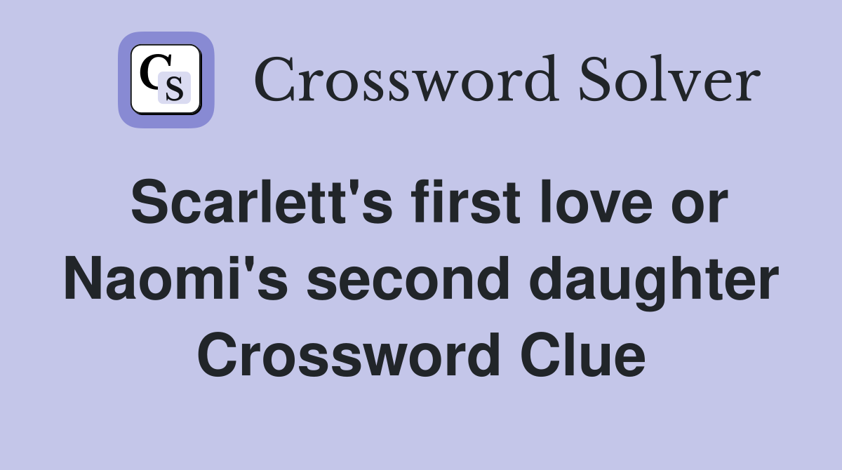 Scarlett's first love or Naomi's second daughter Crossword Clue