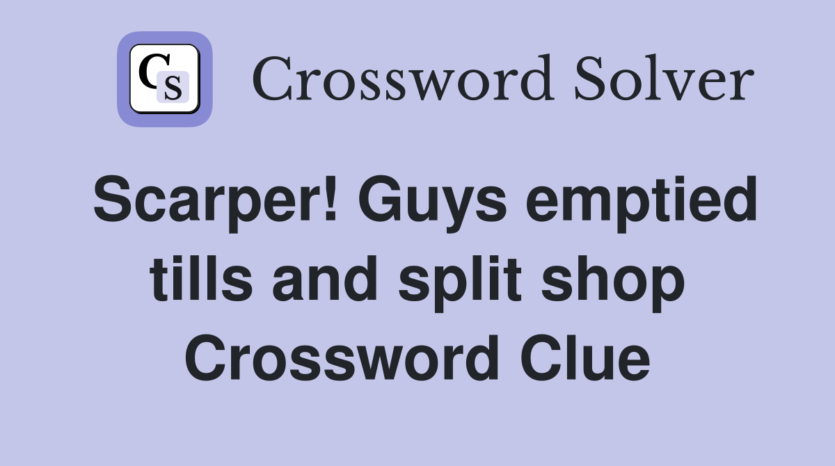 Scarper! Guys emptied tills and split shop Crossword Clue