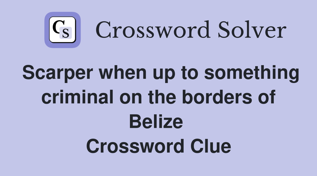 Scarper when up to something criminal on the borders of Belize  Crossword Clue
