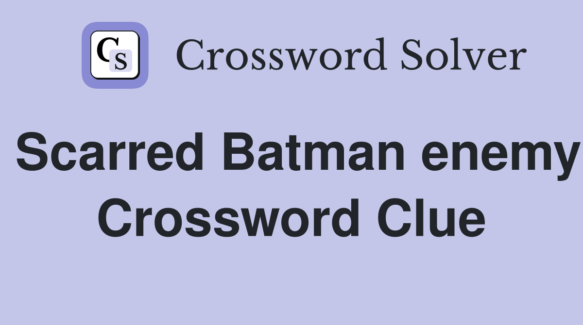Scarred Batman enemy Crossword Clue