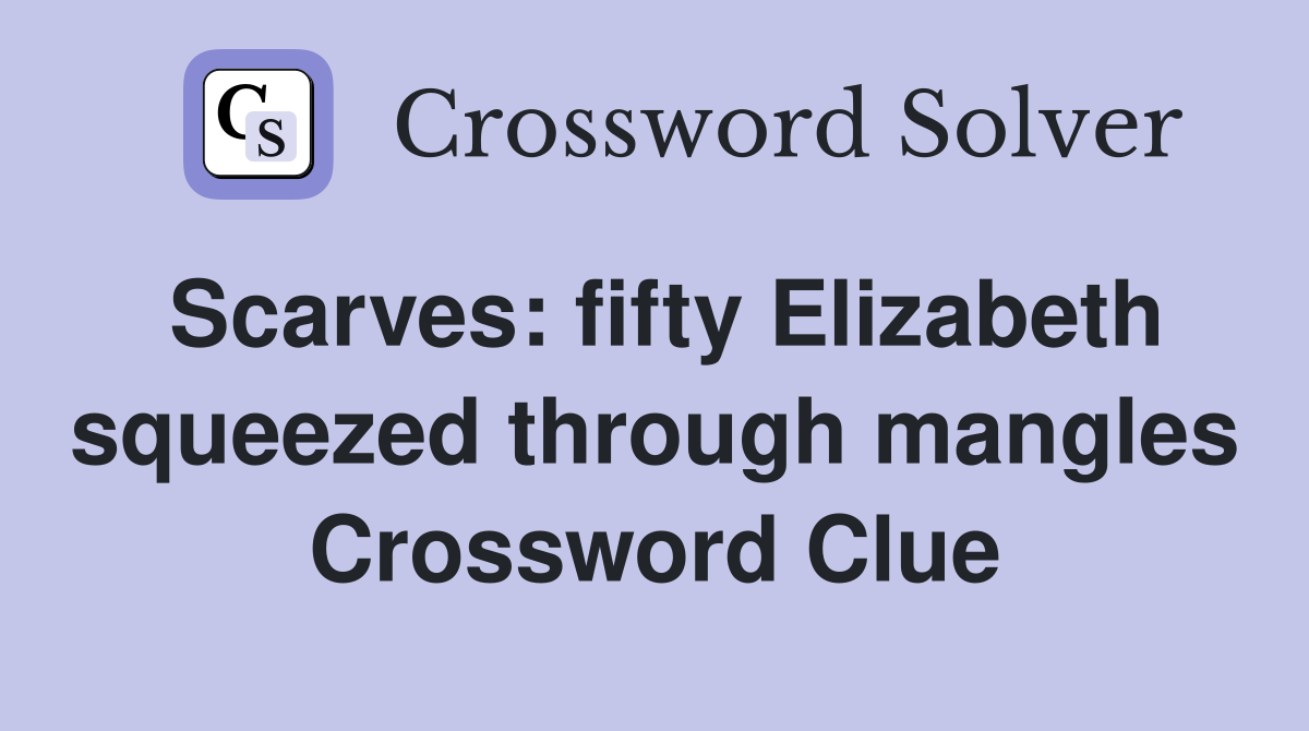 Scarves: fifty Elizabeth squeezed through mangles Crossword Clue
