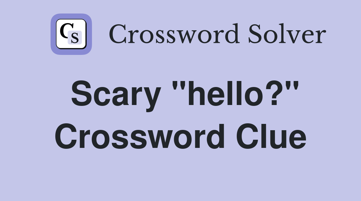 Scary "hello?" Crossword Clue