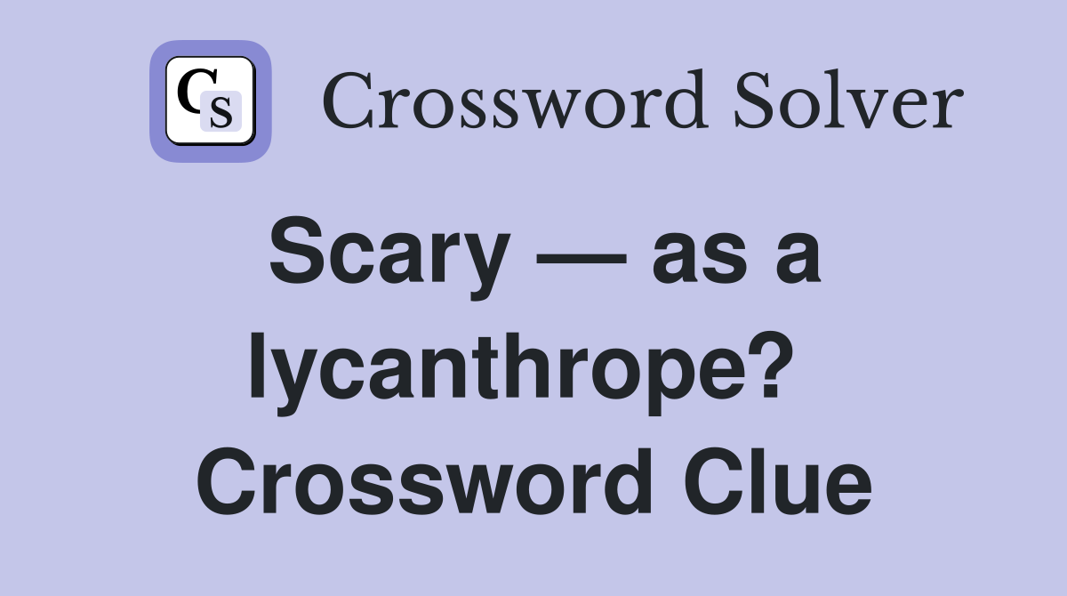 Scary — as a lycanthrope?  Crossword Clue
