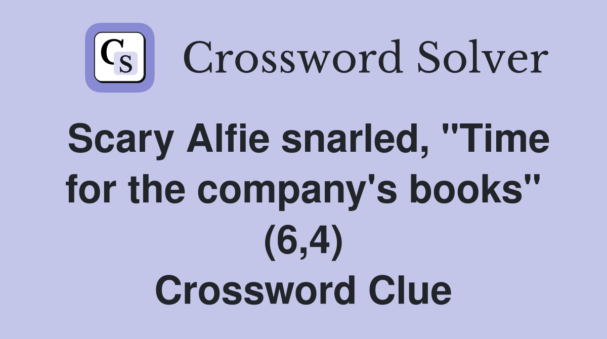 Scary Alfie snarled, "Time for the company's books" (6,4) Crossword Clue