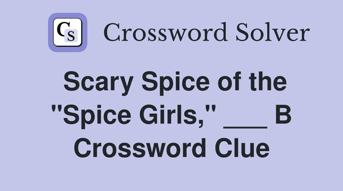 Scary Spice of the "Spice Girls," ___ B Crossword Clue