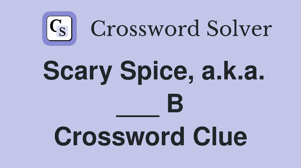 Scary Spice, a.k.a. ___ B Crossword Clue