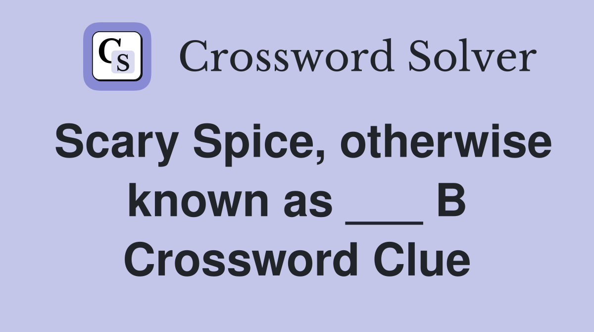 Scary Spice, otherwise known as ___ B Crossword Clue