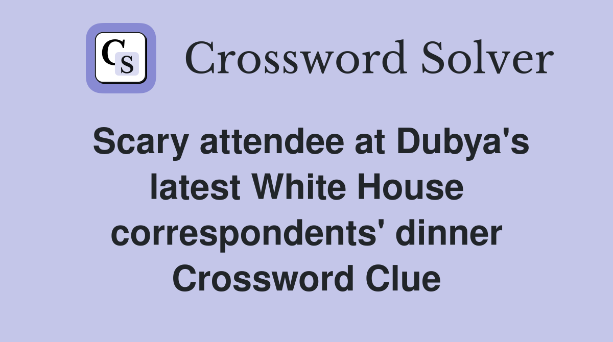 Scary attendee at Dubya's latest White House correspondents' dinner Crossword Clue