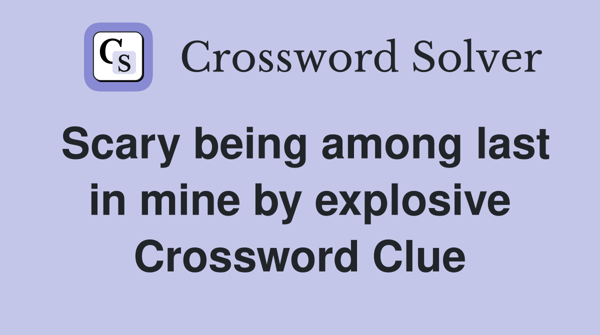 Scary being among last in mine by explosive Crossword Clue