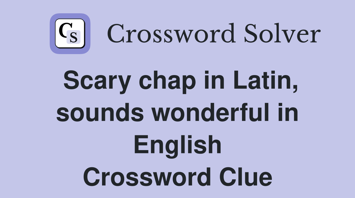Scary chap in Latin, sounds wonderful in English Crossword Clue