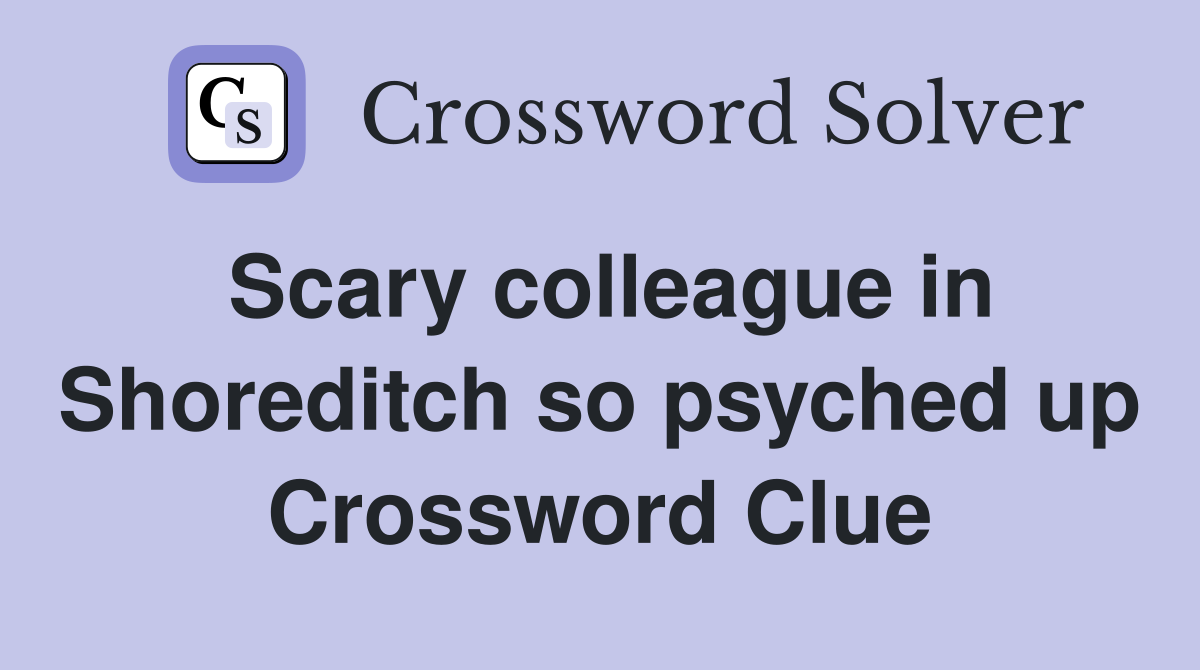 Scary colleague in Shoreditch so psyched up Crossword Clue