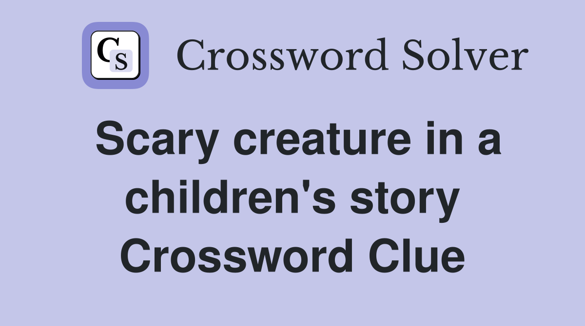 Scary creature in a children's story Crossword Clue