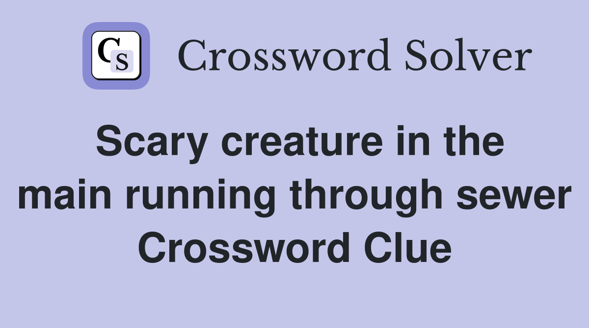 Scary creature in the main running through sewer Crossword Clue
