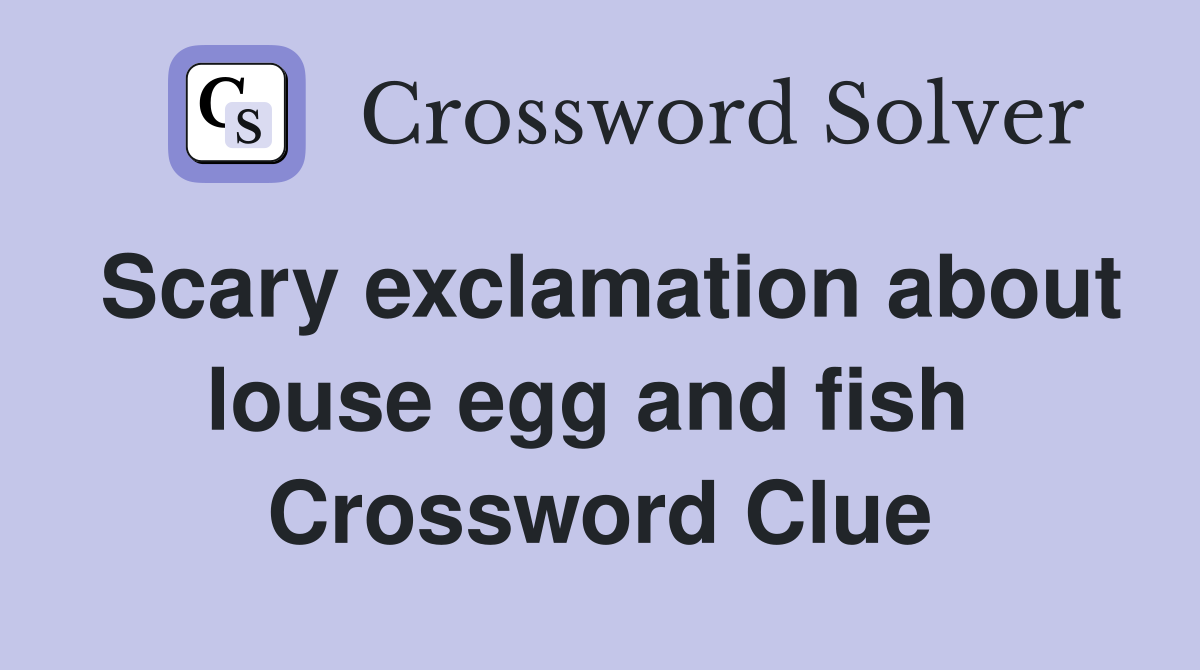 Scary exclamation about louse egg and fish  Crossword Clue