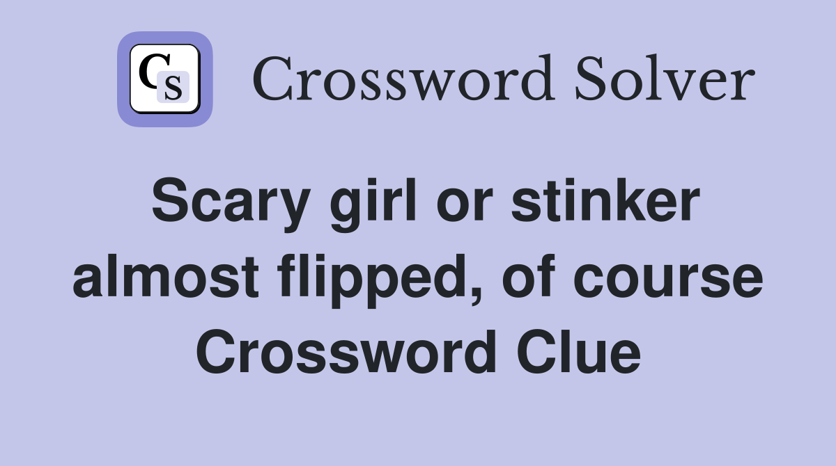 Scary girl or stinker almost flipped, of course Crossword Clue