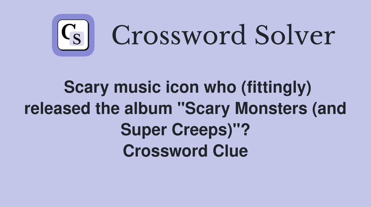 Scary music icon who (fittingly) released the album "Scary Monsters (and Super Creeps)"? Crossword Clue