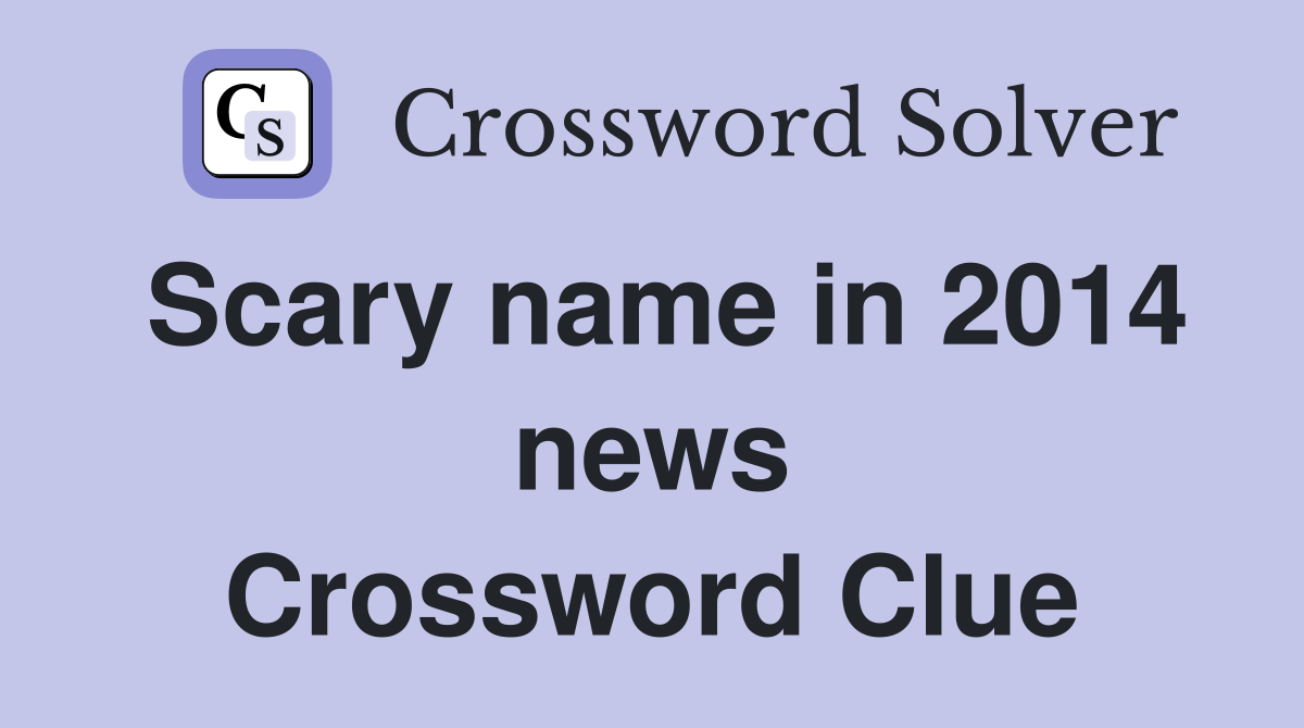 Scary name in 2014 news Crossword Clue