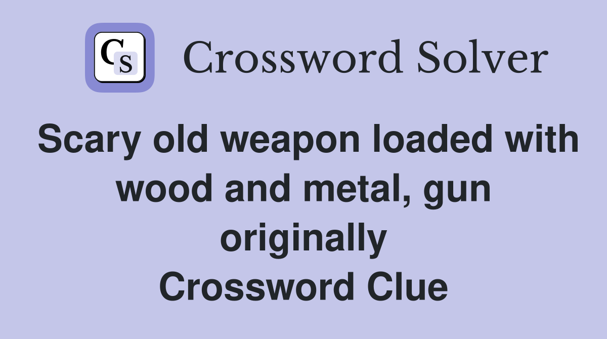 Scary old weapon loaded with wood and metal, gun originally Crossword Clue