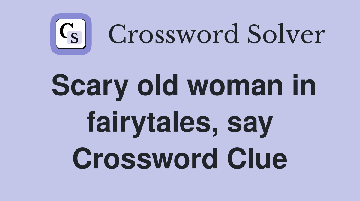 Scary old woman in fairytales, say Crossword Clue