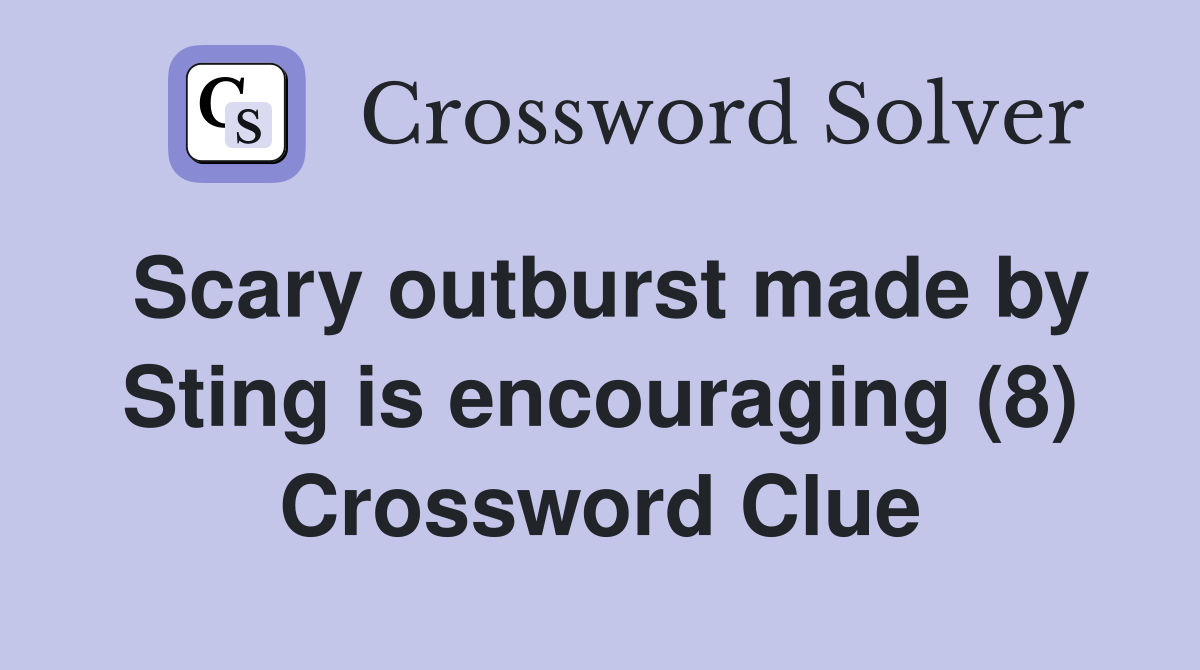 Scary outburst made by Sting is encouraging (8) Crossword Clue