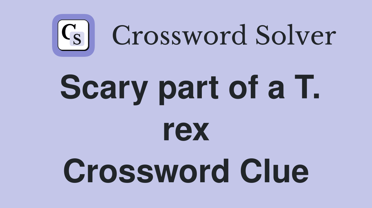 Scary part of a T. rex Crossword Clue