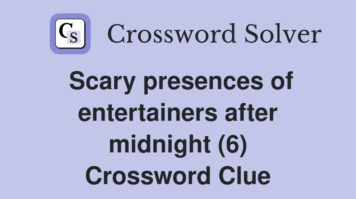 Scary presences of entertainers after midnight (6) Crossword Clue