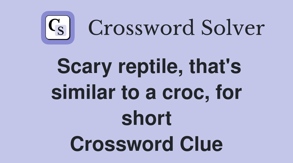 Scary reptile, that's similar to a croc, for short Crossword Clue