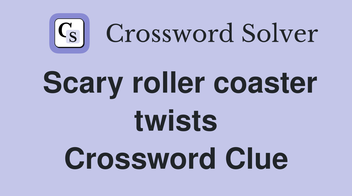 Scary roller coaster twists Crossword Clue