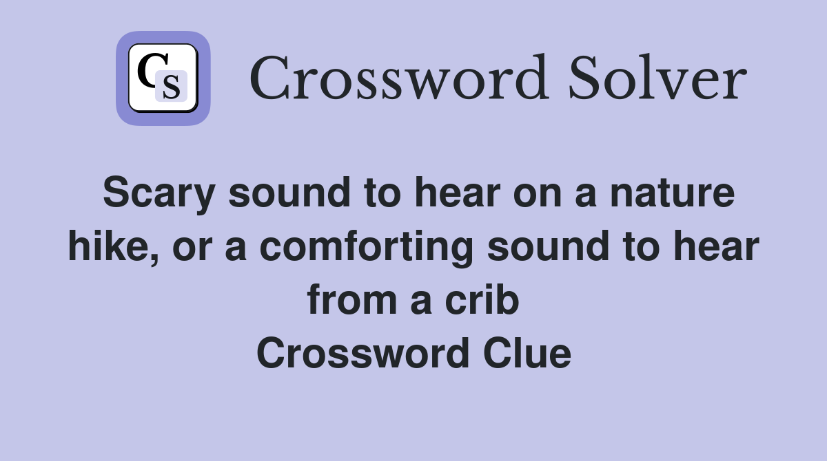 Scary sound to hear on a nature hike, or a comforting sound to hear from a crib Crossword Clue