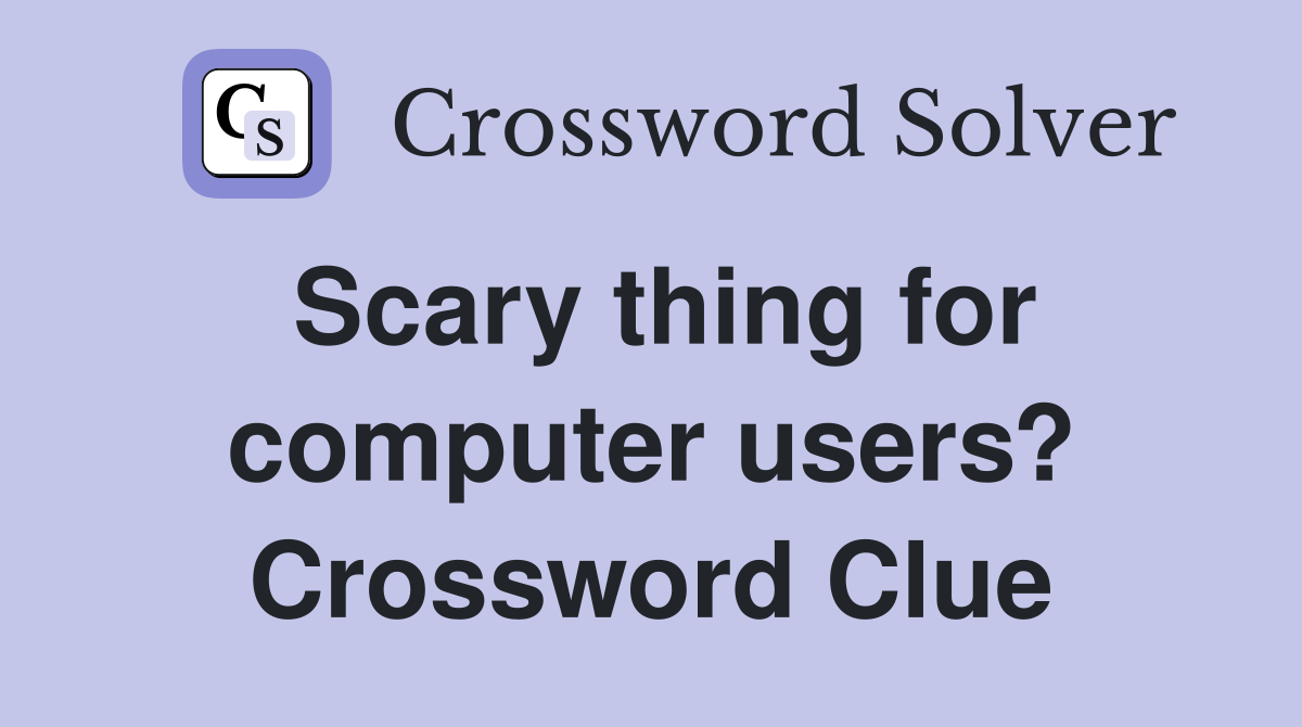 Scary thing for computer users? Crossword Clue