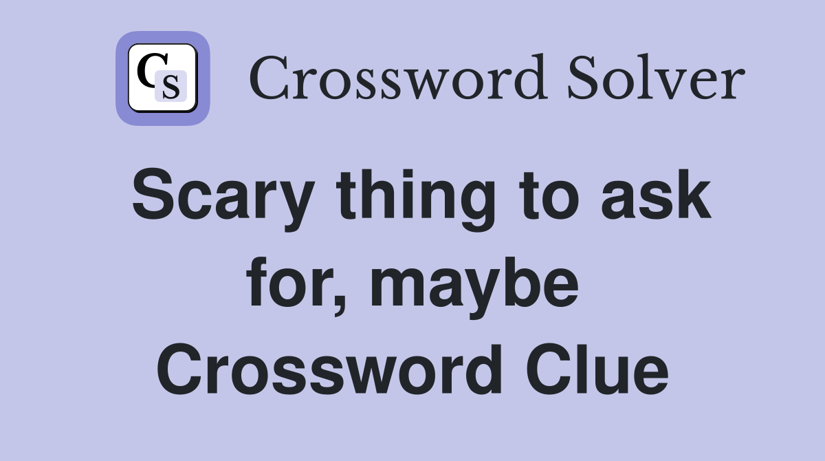 Scary thing to ask for, maybe Crossword Clue