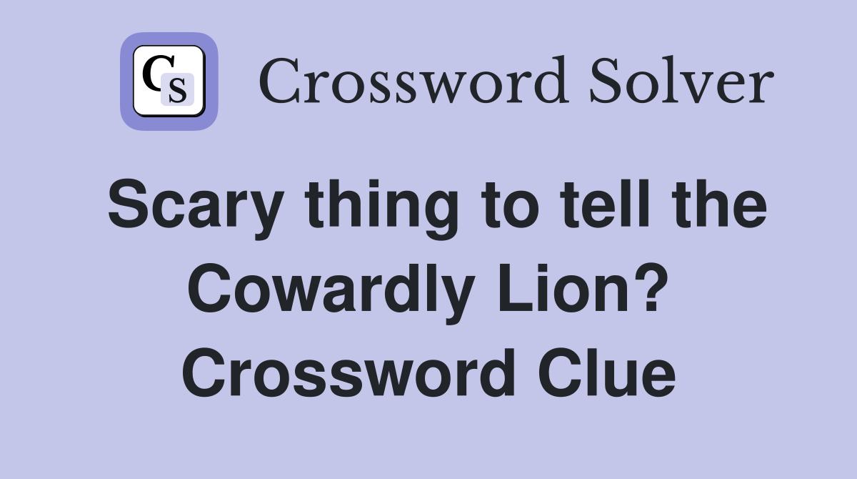 Scary thing to tell the Cowardly Lion? Crossword Clue