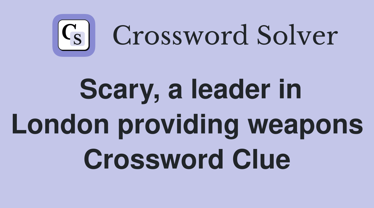 Scary, a leader in London providing weapons Crossword Clue