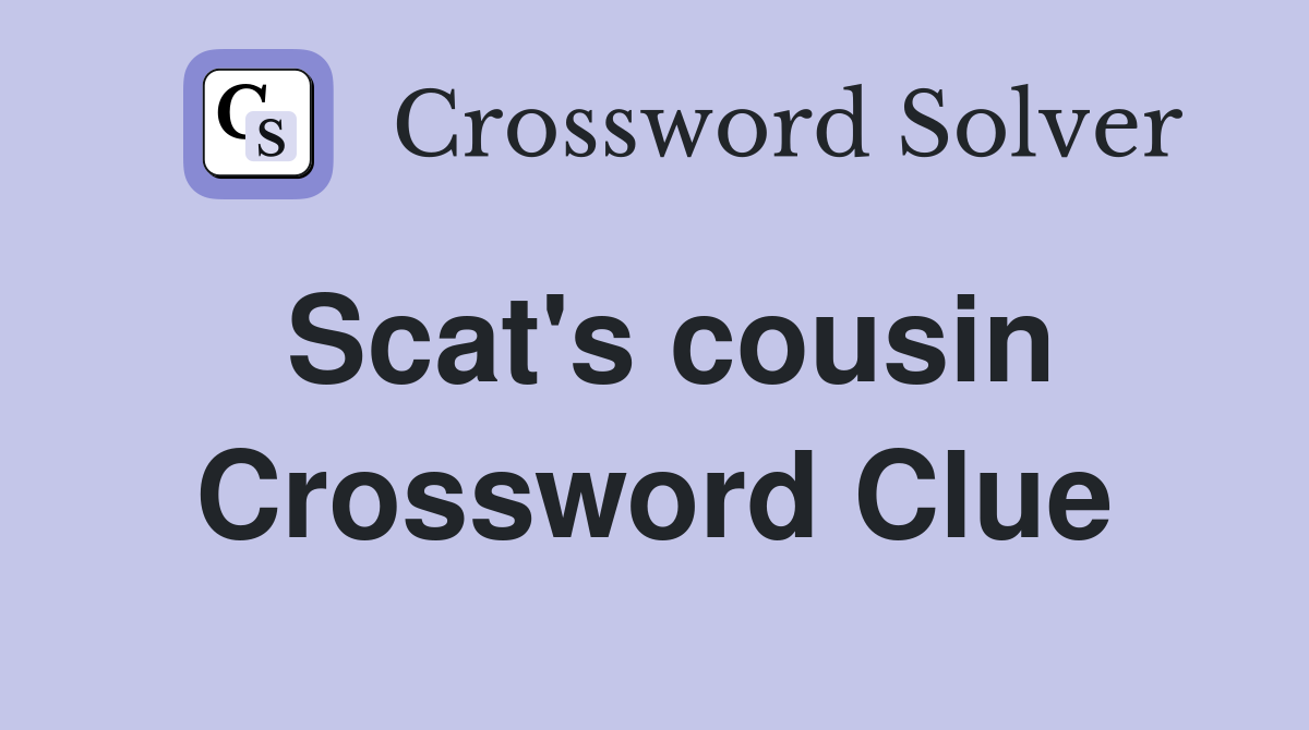 Scat's cousin Crossword Clue