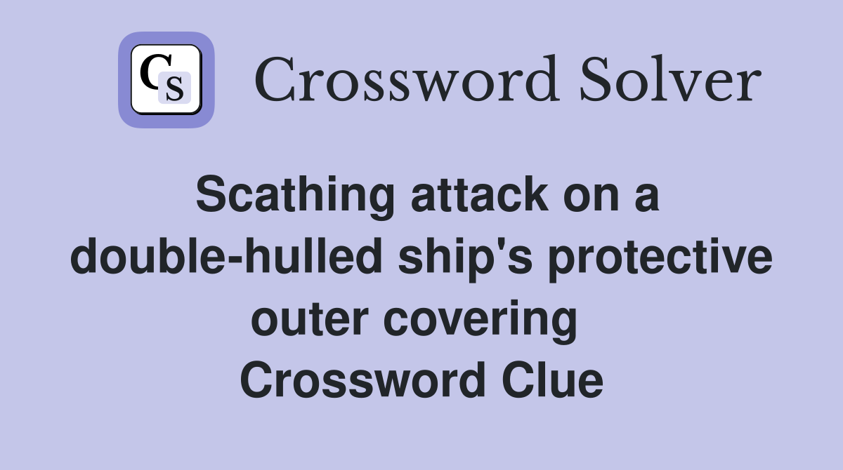 Scathing attack on a double-hulled ship's protective outer covering  Crossword Clue